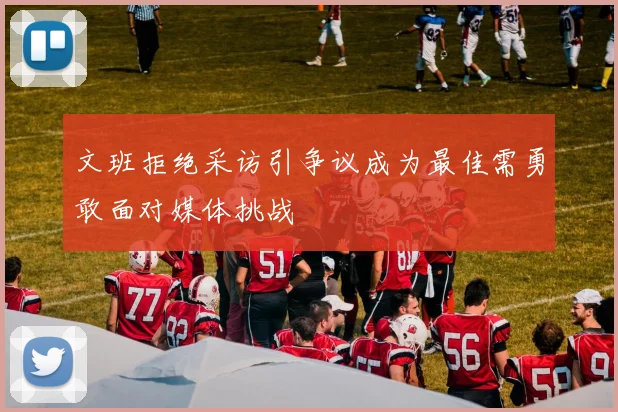 文班拒绝采访引争议成为最佳需勇敢面对媒体挑战