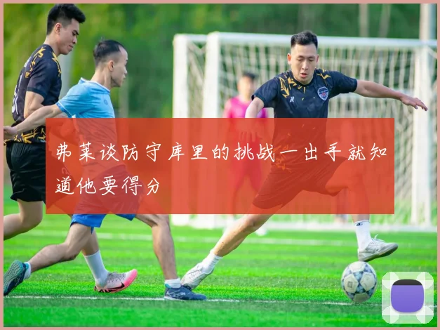 弗莱谈防守库里的挑战一出手就知道他要得分